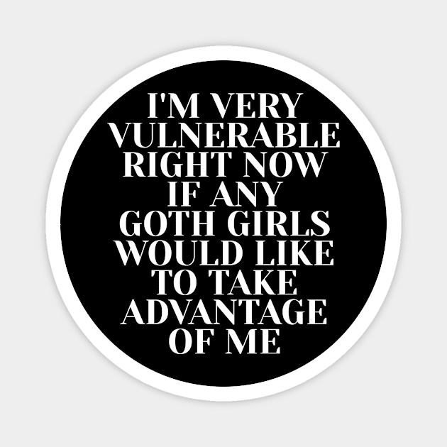 i'm very vulnerable right now if any goth girls would like to take advantage of me Magnet by style flourish